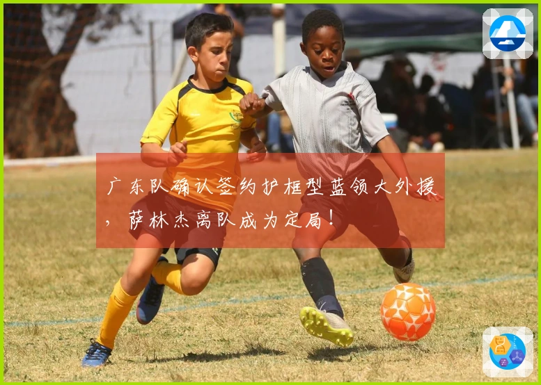 广东队确认签约护框型蓝领大外援，萨林杰离队成为定局！
