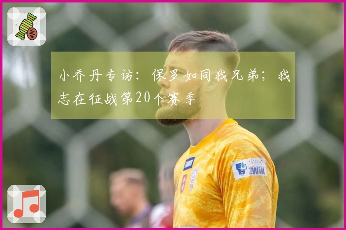 小乔丹专访：保罗如同我兄弟；我志在征战第20个赛季