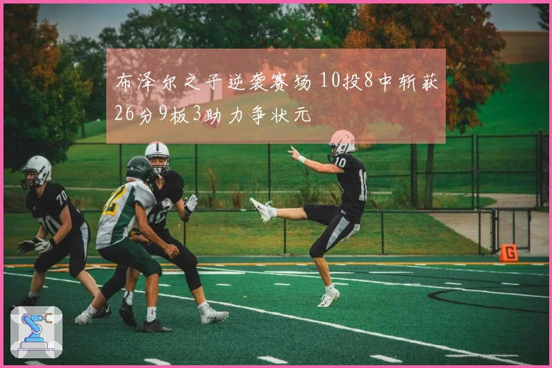 布泽尔之子逆袭赛场 10投8中斩获26分9板3助力争状元