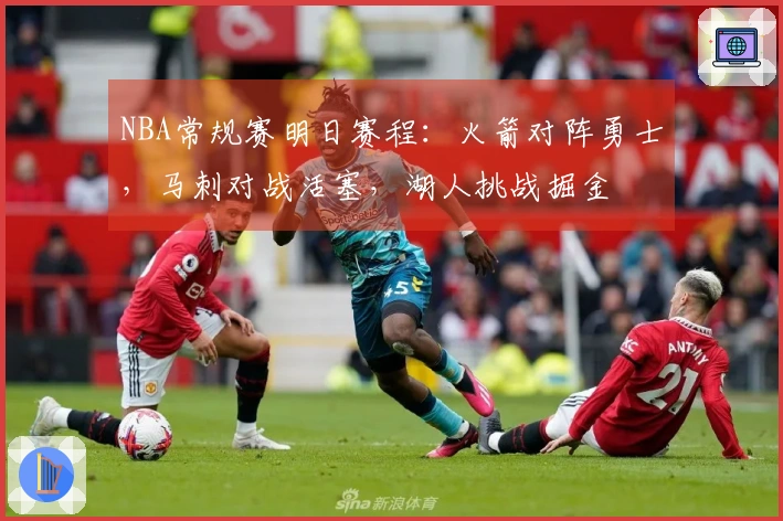 NBA常规赛明日赛程：火箭对阵勇士，马刺对战活塞，湖人挑战掘金