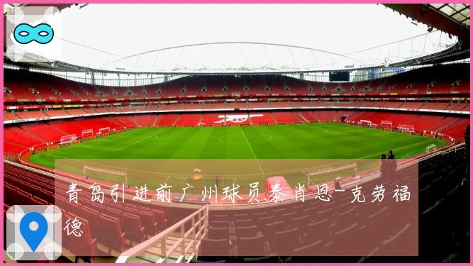 青岛引进前广州球员泰肖恩-克劳福德