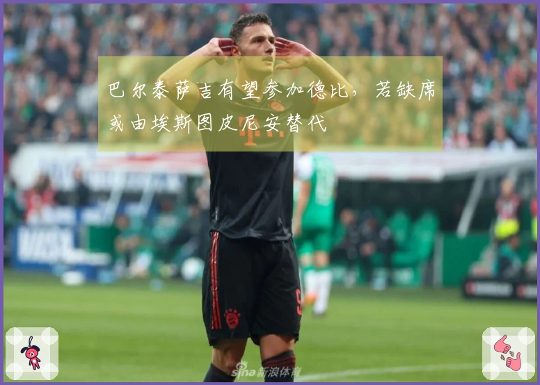 巴尔泰萨吉有望参加德比，若缺席或由埃斯图皮尼安替代