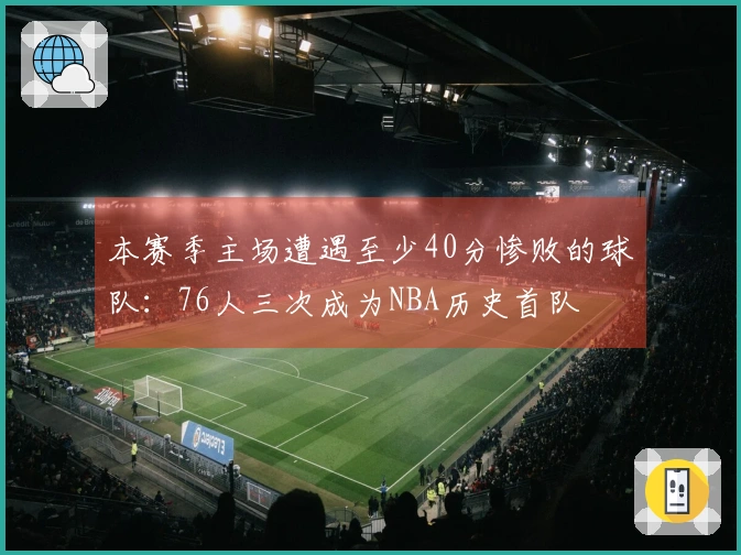 本赛季主场遭遇至少40分惨败的球队：76人三次成为NBA历史首队
