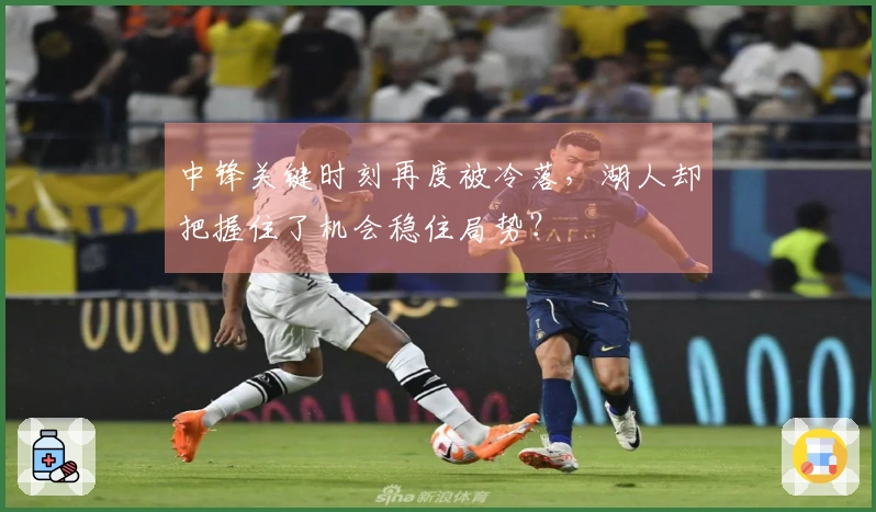 中锋关键时刻再度被冷落,湖人却把握住了机会稳住局势?