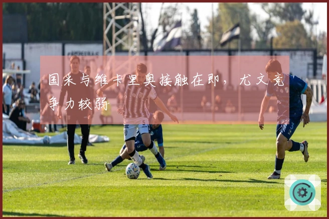 国米与维卡里奥接触在即，尤文竞争力较弱