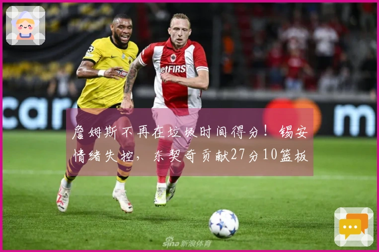 詹姆斯不再在垃圾时间得分!锡安情绪失控,东契奇贡献27分10篮板7助攻!