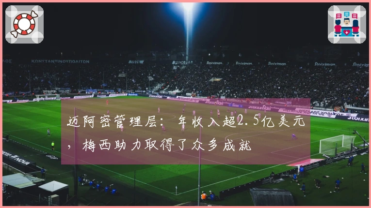 迈阿密管理层：年收入超2.5亿美元，梅西助力取得了众多成就