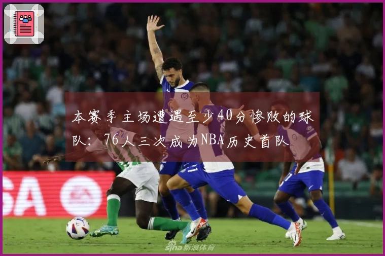 本赛季主场遭遇至少40分惨败的球队：76人三次成为NBA历史首队