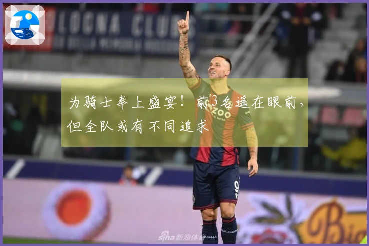 为骑士奉上盛宴！前3名遥在眼前，但全队或有不同追求
