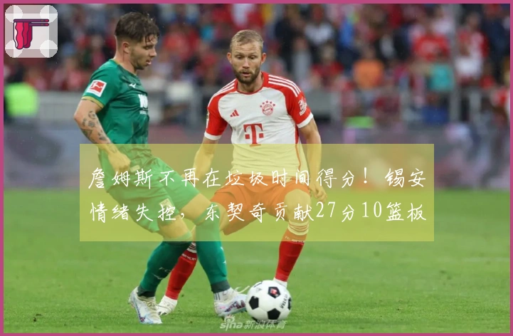 詹姆斯不再在垃圾时间得分！锡安情绪失控，东契奇贡献27分10篮板7助攻！