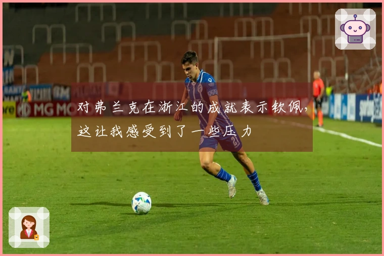 对弗兰克在浙江的成就表示钦佩，这让我感受到了一些压力