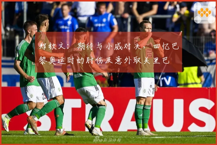 郑钦文：期待与小威对决，回忆巴黎奥运时的肘伤及意外取关里巴