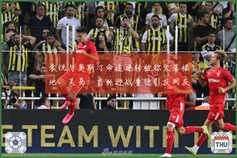 袁悦与奥斯汀命运逆转被称失落福地，吴易昺首轮迎战鲁德引发网友讨论